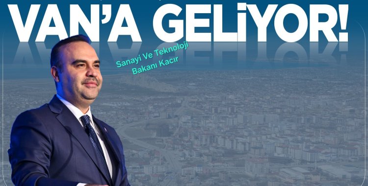 Sanayi ve Teknoloji Bakanı Kacır Van'a Geliyor
